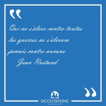 Qui ne s'�l�ve contre toutes les guerres ne s'�l�vera jamais [...] - Jean Rostand...