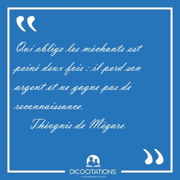 Qui oblige les m�chants est pein� deux fois : il perd son argent [...] - Th�ognis de M�gare...