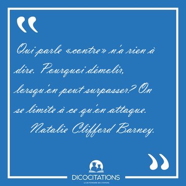 Qui parle �contre� n'a rien � dire. Pourquoi d�molir, lorsqu'on [...] - Natalie Clifford Barney...
