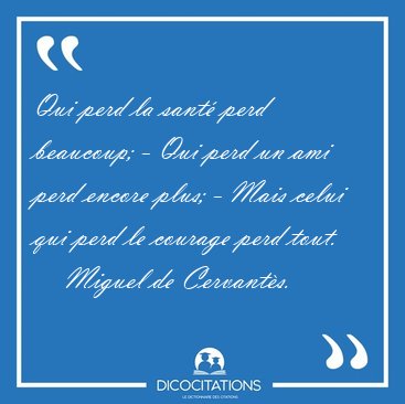 Qui perd la sant perd beaucoup; - Qui perd un ami perd encore [...] - Miguel de Cervants...