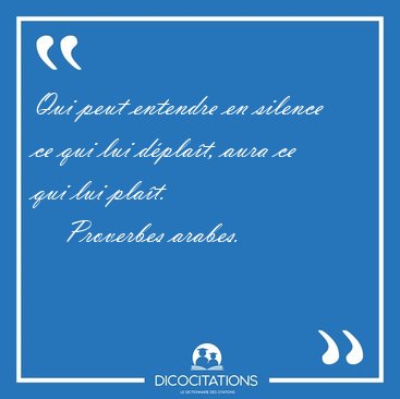 Qui peut entendre en silence ce qui lui dplat, aura ce qui lui [...] - Proverbes arabes...
