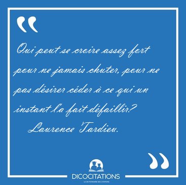Qui peut se croire assez fort pour ne jamais chuter, pour ne pas [...] - Laurence Tardieu...