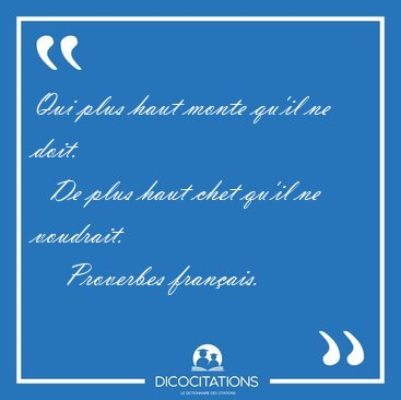 Qui plus haut monte qu'il ne doit.    De plus haut chet qu'il ne [...] - Proverbes franais...