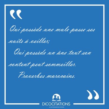 Qui possde une mule passe ses nuits  veiller;    Qui possde [...] - Proverbes marocains...