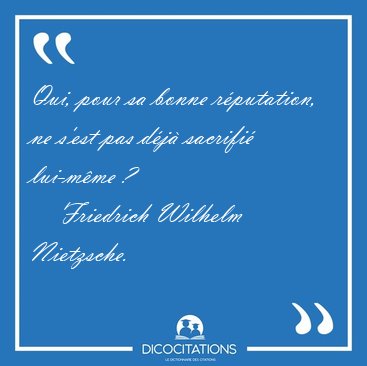 Qui, pour sa bonne r�putation, ne s'est pas d�j� sacrifi� [...] - Friedrich Wilhelm Nietzsche...