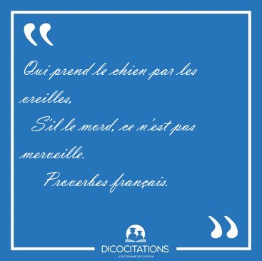 Qui prend le chien par les oreilles,    S'il le mord, ce n'est [...] - Proverbes franais...