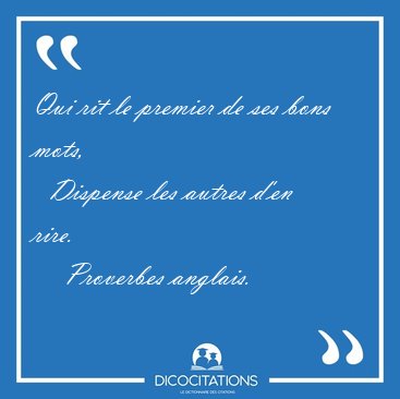 Qui rit le premier de ses bons mots,    Dispense les autres d'en [...] - Proverbes anglais...
