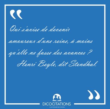 Qui s'avise de devenir amoureux d'une reine,  moins qu'elle ne [...] - Henri Beyle, dit Stendhal...