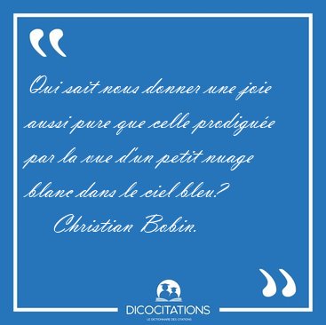 Qui sait nous donner une joie aussi pure que celle prodigue par [...] - Christian Bobin...