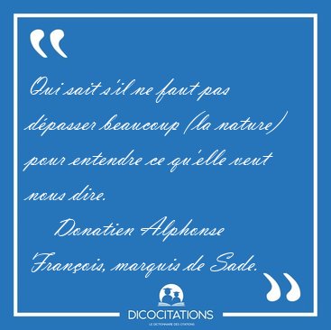 Qui sait s'il ne faut pas d�passer beaucoup (la nature) pour [...] - Donatien Alphonse Fran�ois, marquis de Sade...