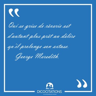 Qui se grise de r�verie est d'autant plus pr�t au d�lire qu'il [...] - George Meredith...