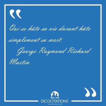 Qui se hte sa vie durant hte simplement sa [...] - George Raymond Richard Martin...