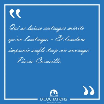 Qui se laisse outrager m�rite qu'on l'outrage; - Et l'audace [...] - Pierre Corneille...