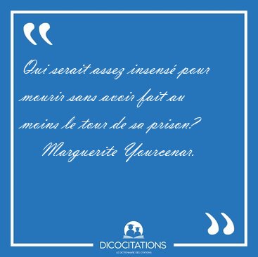 Qui serait assez insens� pour mourir sans avoir fait au moins le [...] - Marguerite Yourcenar...