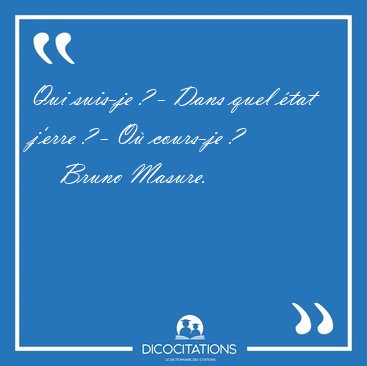 Qui suis-je ? - Dans quel tat j'erre ? - O cours-je [...] - Bruno Masure...