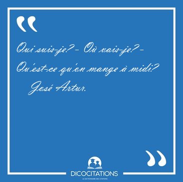 Qui suis-je? - O vais-je? - Qu'est-ce qu'on mange  [...] - Jos Artur...