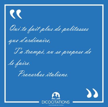 Qui te fait plus de politesses que d'ordinaire,    T'a tromp, [...] - Proverbes italiens...