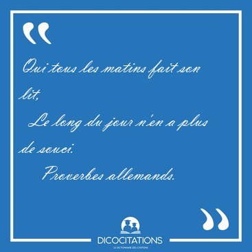 Qui tous les matins fait son lit,    Le long du jour n'en a plus [...] - Proverbes allemands...