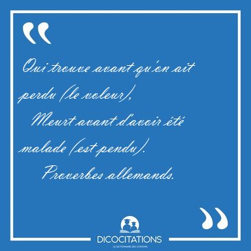 Qui trouve avant qu'on ait perdu (le voleur),    Meurt avant [...] - Proverbes allemands...