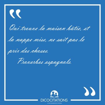 Qui trouve la maison b�tie, et la nappe mise, ne sait pas le [...] - Proverbes espagnols...