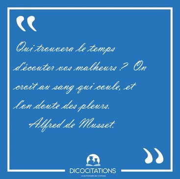 Qui trouvera le temps d'�couter vos malheurs ?  On croit au sang [...] - Alfred de Musset...
