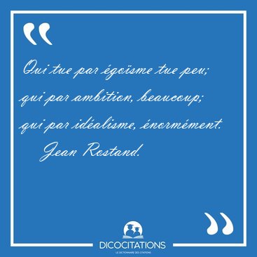 Qui tue par gosme tue peu; qui par ambition, beaucoup; qui par [...] - Jean Rostand...