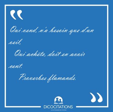 Qui vend, n'a besoin que d'un oeil,    Qui achte, doit en avoir [...] - Proverbes flamands...