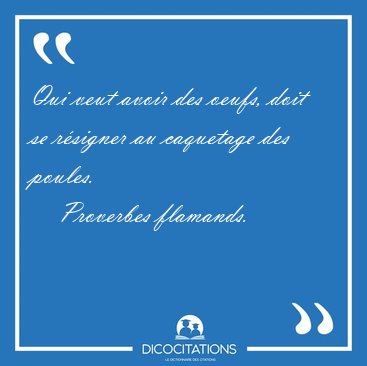 Qui veut avoir des oeufs, doit se rsigner au caquetage des [...] - Proverbes flamands...