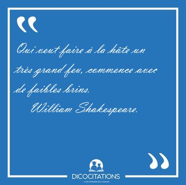 Qui veut faire � la h�te un tr�s grand feu, commence avec de [...] - William Shakespeare...