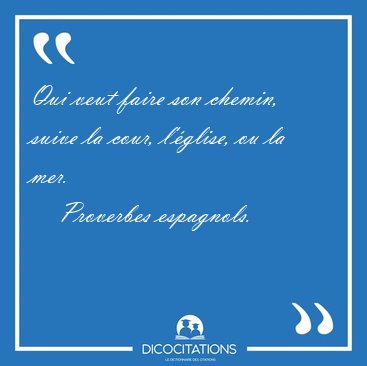 Qui veut faire son chemin, suive la cour, l'�glise, ou la [...] - Proverbes espagnols...