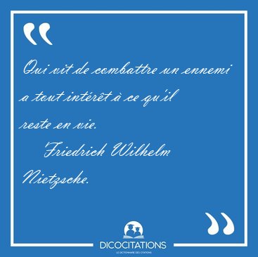 Qui vit de combattre un ennemi a tout int�r�t � ce qu'il reste [...] - Friedrich Wilhelm Nietzsche...