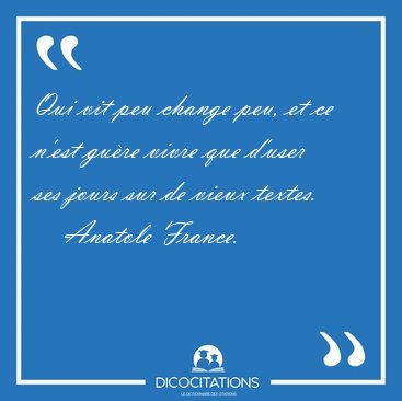 Qui vit peu change peu, et ce n'est gu�re vivre que d'user ses [...] - Anatole France...