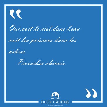 Qui voit le ciel dans l'eau voit les poissons dans les [...] - Proverbes chinois...