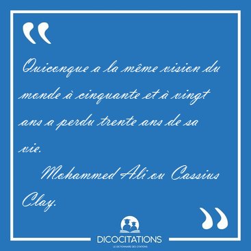 Quiconque a la m�me vision du monde � cinquante et � vingt ans a [...] - Mohammed Ali ou Cassius Clay...