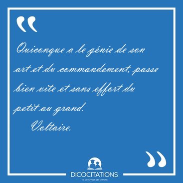 Quiconque a le g�nie de son art et du commandement, passe bien [...] - Voltaire...
