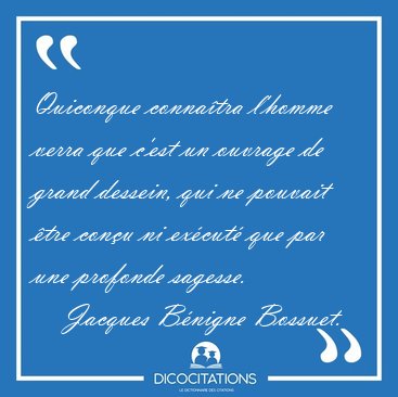 Quiconque conna�tra l'homme verra que c'est un ouvrage de grand [...] - Jacques B�nigne Bossuet...