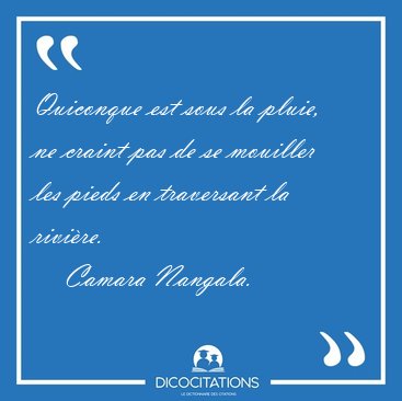 Quiconque est sous la pluie, ne craint pas de se mouiller les [...] - Camara Nangala...