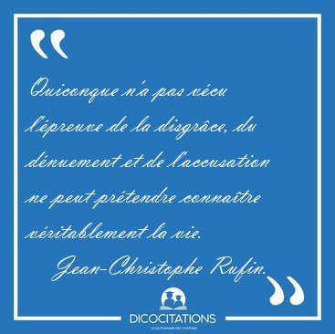 Quiconque n'a pas vcu l'preuve de la disgrce, du dnuement et [...] - Jean-Christophe Rufin...