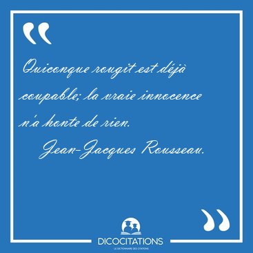 Quiconque rougit est d�j� coupable; la vraie innocence n'a honte [...] - Jean-Jacques Rousseau...