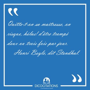 Quitte-t-on sa matresse, on risque, hlas! d'tre tromp deux [...] - Henri Beyle, dit Stendhal...