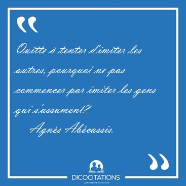 Quitte  tenter d'imiter les autres, pourquoi ne pas commencer [...] - Agns Abcassis...