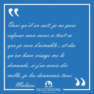 Quoi qu'il en soit, je ne puis refuser mon coeur � tout ce que [...] - Moli�re...