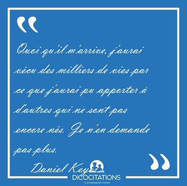 Quoi qu'il m'arrive, j'aurai vcu des milliers de vies par ce [...] - Daniel Keyes...