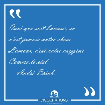 Quoi que soit l'amour, ce n'est jamais autre chose. L'amour, [...] - Andr� Brink...
