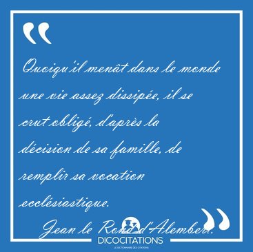 Quoiqu'il men�t dans le monde une vie assez dissip�e, il se crut [...] - Jean le Rond d'Alembert...