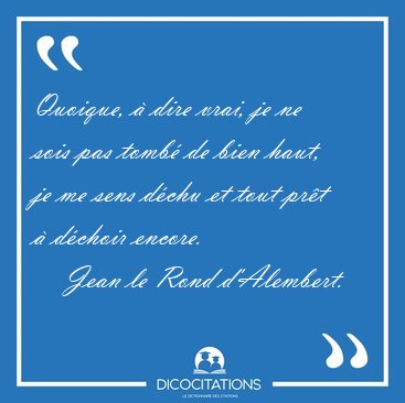 Quoique, � dire vrai, je ne sois pas tomb� de bien haut, je me [...] - Jean le Rond d'Alembert...