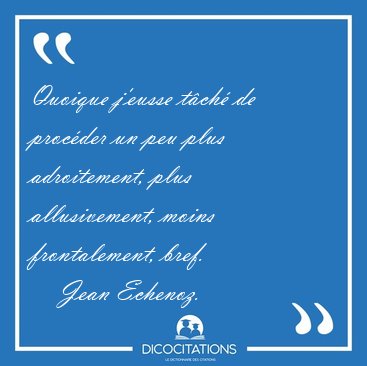 Quoique j'eusse t�ch� de proc�der un peu plus adroitement, plus [...] - Jean Echenoz...
