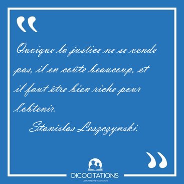Quoique la justice ne se vende pas, il en cote beaucoup, et il [...] - Stanislas Leszczynski...