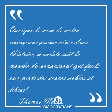 Quoique le nom de notre vainqueur puisse vivre dans l'histoire, [...] - Thomas Moore...