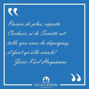 Raison de plus, riposta Carhaix; si la Soci�t� est telle que [...] - Joris-Karl Huysmans...